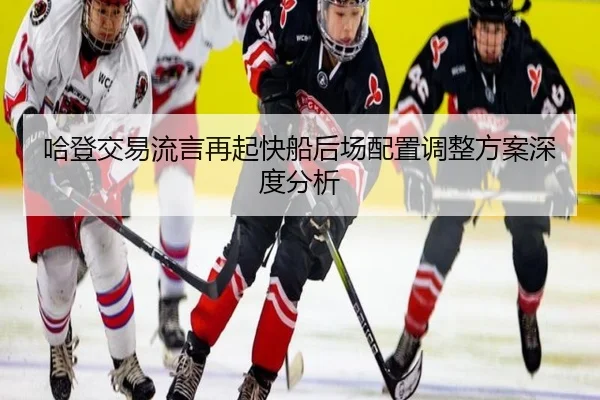 哈登交易流言再起快船后场配置调整方案深度分析
